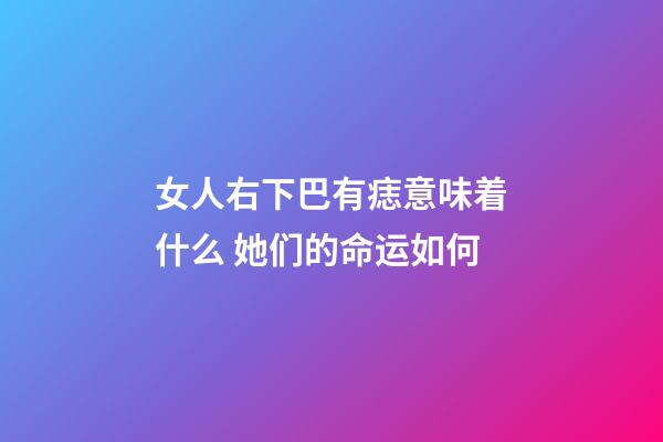 女人右下巴有痣意味着什么 她们的命运如何